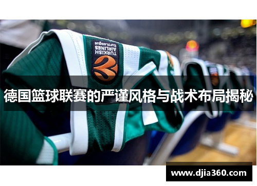 德国篮球联赛的严谨风格与战术布局揭秘 德国篮球联赛的严谨风格与战术布局揭秘
