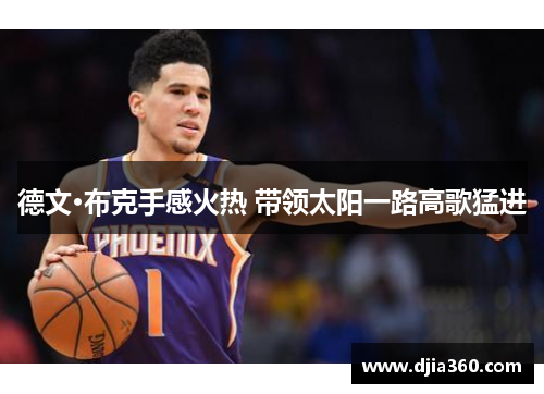 德文·布克手感火热 带领太阳一路高歌猛进 德文·布克手感火热 带领太阳一路高歌猛进