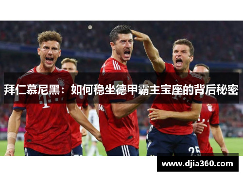 拜仁慕尼黑:如何稳坐德甲霸主宝座的背后秘密 拜仁慕尼黑:如何稳坐德甲霸主宝座的背后秘密