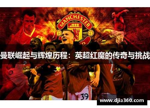 曼联崛起与辉煌历程:英超红魔的传奇与挑战 曼联崛起与辉煌历程:英超红魔的传奇与挑战