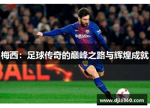 梅西:足球传奇的巅峰之路与辉煌成就 梅西:足球传奇的巅峰之路与辉煌成就
