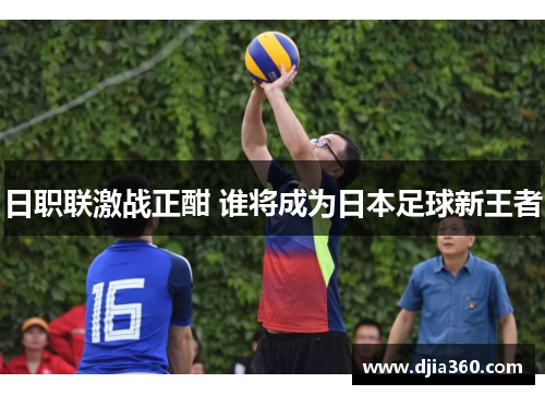 日职联激战正酣 谁将成为日本足球新王者 日职联激战正酣 谁将成为日本足球新王者