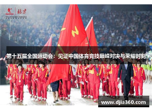 第十五届全国运动会:见证中国体育竞技巅峰对决与荣耀时刻 第十五届全国运动会:见证中国体育竞技巅峰对决与荣耀时刻