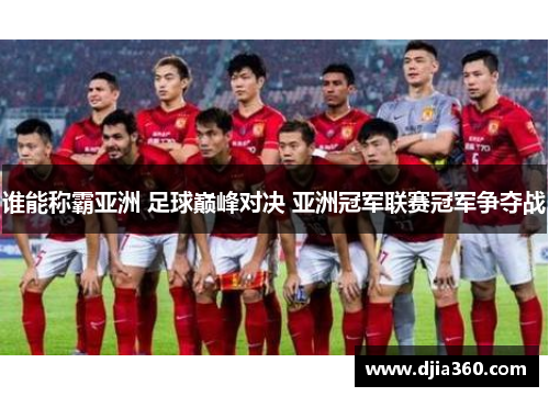 谁能称霸亚洲 足球巅峰对决 亚洲冠军联赛冠军争夺战 谁能称霸亚洲 足球巅峰对决 亚洲冠军联赛冠军争夺战
