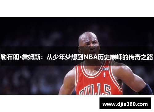 勒布朗·詹姆斯:从少年梦想到NBA历史巅峰的传奇之路 勒布朗·詹姆斯:从少年梦想到NBA历史巅峰的传奇之路