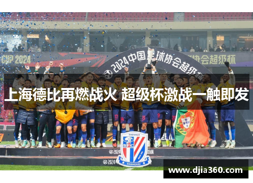 上海德比再燃战火 超级杯激战一触即发 上海德比再燃战火 超级杯激战一触即发