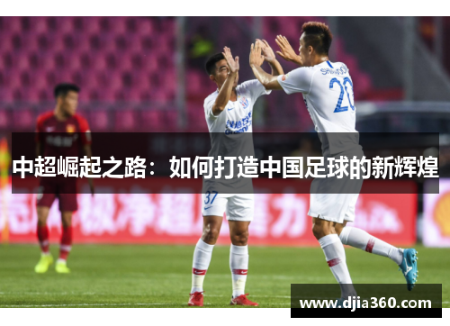 中超崛起之路:如何打造中国足球的新辉煌 中超崛起之路:如何打造中国足球的新辉煌