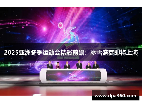 2025亚洲冬季运动会精彩前瞻:冰雪盛宴即将上演 2025亚洲冬季运动会精彩前瞻:冰雪盛宴即将上演
