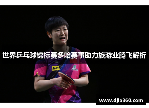 世界乒乓球锦标赛多哈赛事助力旅游业腾飞解析 世界乒乓球锦标赛多哈赛事助力旅游业腾飞解析