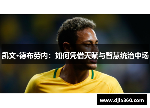 凯文·德布劳内:如何凭借天赋与智慧统治中场 凯文·德布劳内:如何凭借天赋与智慧统治中场