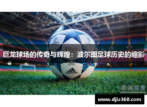 巨龙球场的传奇与辉煌:波尔图足球历史的缩影 巨龙球场的传奇与辉煌:波尔图足球历史的缩影