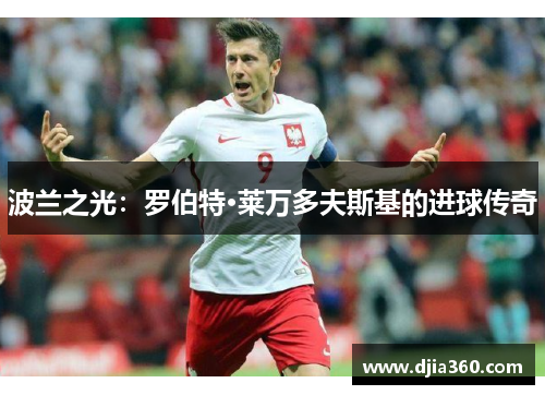 波兰之光:罗伯特·莱万多夫斯基的进球传奇 波兰之光:罗伯特·莱万多夫斯基的进球传奇