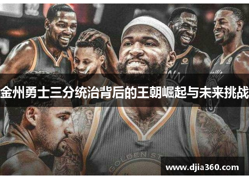 金州勇士三分统治背后的王朝崛起与未来挑战 金州勇士三分统治背后的王朝崛起与未来挑战