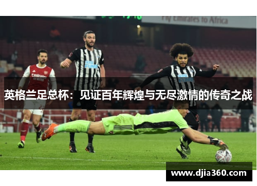 英格兰足总杯:见证百年辉煌与无尽激情的传奇之战 英格兰足总杯:见证百年辉煌与无尽激情的传奇之战