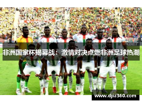 非洲国家杯揭幕战:激情对决点燃非洲足球热潮 非洲国家杯揭幕战:激情对决点燃非洲足球热潮