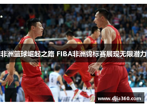 非洲篮球崛起之路 FIBA非洲锦标赛展现无限潜力 非洲篮球崛起之路 FIBA非洲锦标赛展现无限潜力