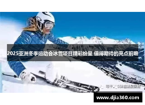 2025亚洲冬季运动会冰雪项目精彩纷呈 值得期待的亮点前瞻 2025亚洲冬季运动会冰雪项目精彩纷呈 值得期待的亮点前瞻