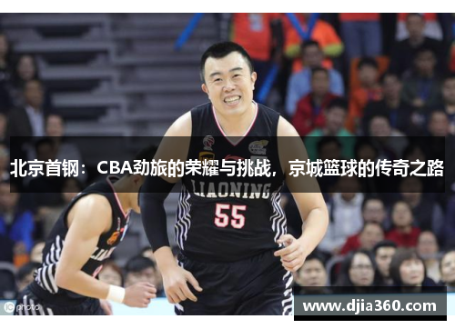 北京首钢:CBA劲旅的荣耀与挑战,京城篮球的传奇之路 北京首钢:CBA劲旅的荣耀与挑战,京城篮球的传奇之路
