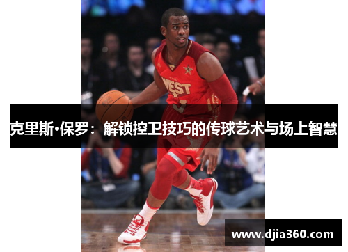 克里斯·保罗:解锁控卫技巧的传球艺术与场上智慧 克里斯·保罗:解锁控卫技巧的传球艺术与场上智慧