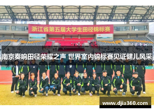 南京奏响田径荣耀之声 世界室内锦标赛见证健儿风采 南京奏响田径荣耀之声 世界室内锦标赛见证健儿风采