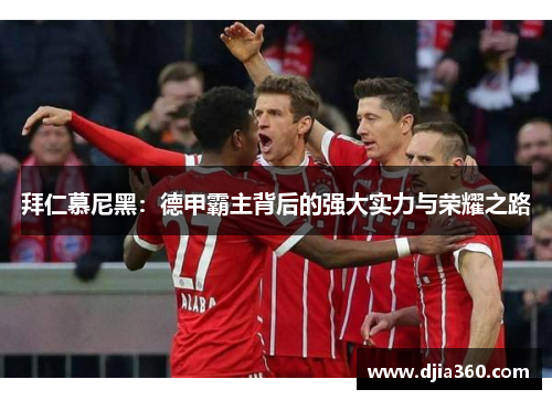 拜仁慕尼黑:德甲霸主背后的强大实力与荣耀之路 拜仁慕尼黑:德甲霸主背后的强大实力与荣耀之路