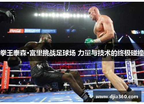 拳王泰森·富里挑战足球场 力量与技术的终极碰撞 拳王泰森·富里挑战足球场 力量与技术的终极碰撞