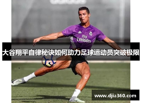 大谷翔平自律秘诀如何助力足球运动员突破极限 大谷翔平自律秘诀如何助力足球运动员突破极限
