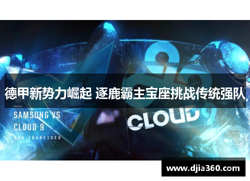 德甲新势力崛起 逐鹿霸主宝座挑战传统强队 德甲新势力崛起 逐鹿霸主宝座挑战传统强队