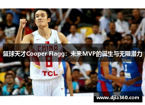 篮球天才Cooper Flagg:未来MVP的诞生与无限潜力 篮球天才Cooper Flagg:未来MVP的诞生与无限潜力