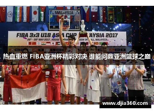 热血重燃 FIBA亚洲杯精彩对决 谁能问鼎亚洲篮球之巅 热血重燃 FIBA亚洲杯精彩对决 谁能问鼎亚洲篮球之巅