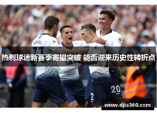 热刺球迷新赛季寄望突破 能否迎来历史性转折点 热刺球迷新赛季寄望突破 能否迎来历史性转折点