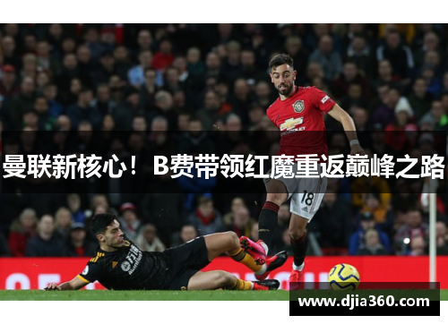 曼联新核心!B费带领红魔重返巅峰之路 曼联新核心!B费带领红魔重返巅峰之路