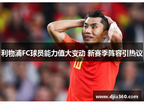 利物浦FC球员能力值大变动 新赛季阵容引热议 利物浦FC球员能力值大变动 新赛季阵容引热议