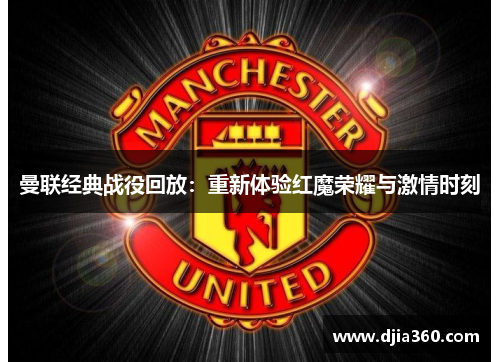 曼联经典战役回放:重新体验红魔荣耀与激情时刻 曼联经典战役回放:重新体验红魔荣耀与激情时刻