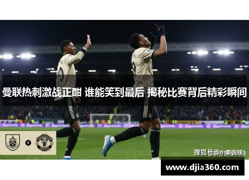 曼联热刺激战正酣 谁能笑到最后 揭秘比赛背后精彩瞬间 曼联热刺激战正酣 谁能笑到最后 揭秘比赛背后精彩瞬间