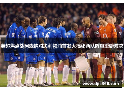 英超焦点战阿森纳对决利物浦首发大揭秘两队阵容重磅对决 英超焦点战阿森纳对决利物浦首发大揭秘两队阵容重磅对决