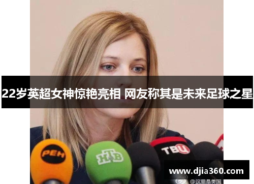 22岁英超女神惊艳亮相 网友称其是未来足球之星 22岁英超女神惊艳亮相 网友称其是未来足球之星