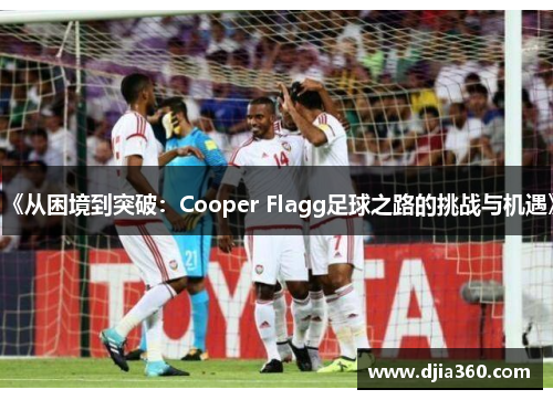 《从困境到突破:Cooper Flagg足球之路的挑战与机遇》 《从困境到突破:Cooper Flagg足球之路的挑战与机遇》
