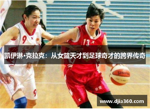 凯伊琳·克拉克:从女篮天才到足球奇才的跨界传奇 凯伊琳·克拉克:从女篮天才到足球奇才的跨界传奇
