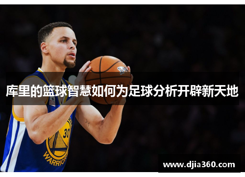 库里的篮球智慧如何为足球分析开辟新天地 库里的篮球智慧如何为足球分析开辟新天地
