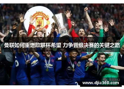 曼联如何重燃欧联杯希望 力争晋级决赛的关键之路 曼联如何重燃欧联杯希望 力争晋级决赛的关键之路