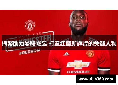 梅努助力曼联崛起 打造红魔新辉煌的关键人物 梅努助力曼联崛起 打造红魔新辉煌的关键人物
