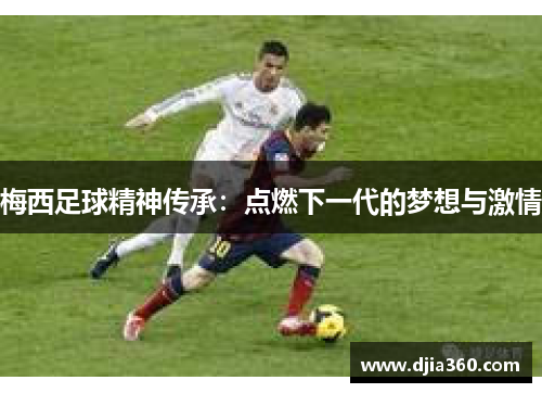 梅西足球精神传承:点燃下一代的梦想与激情 梅西足球精神传承:点燃下一代的梦想与激情
