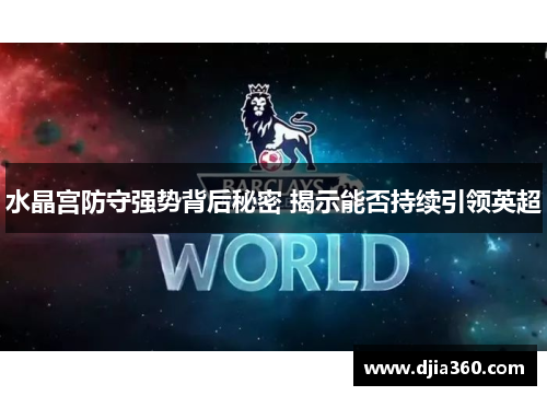 水晶宫防守强势背后秘密 揭示能否持续引领英超 水晶宫防守强势背后秘密 揭示能否持续引领英超